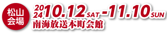 松山会場 南海放送本町会館 2024年10月12日(土)～11月10日(日)