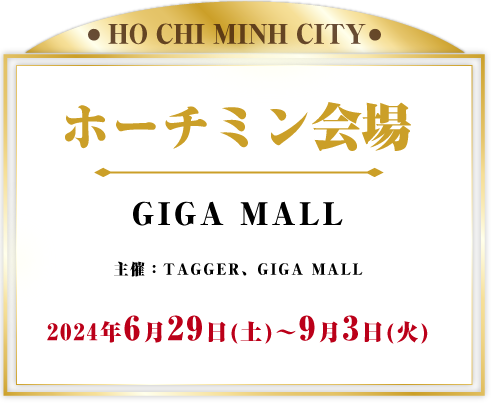 ホーチミン会場 GIGA MALL 主催：TAGGER 2024年6月22日(日) ~ 9月3日(火)