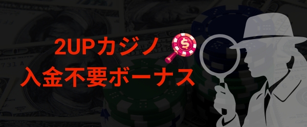 2UPカジノ 入金不要ボーナス 基本情報